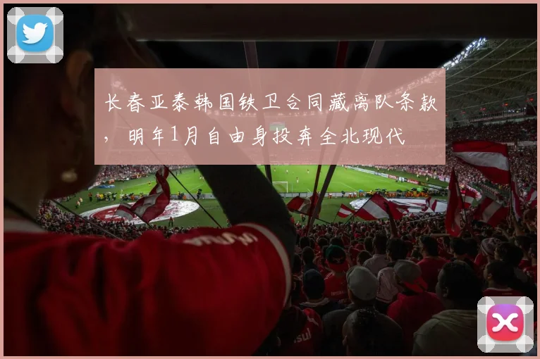 长春亚泰韩国铁卫合同藏离队条款，明年1月自由身投奔全北现代