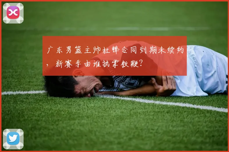 广东男篮主帅杜锋合同到期未续约，新赛季由谁执掌教鞭？