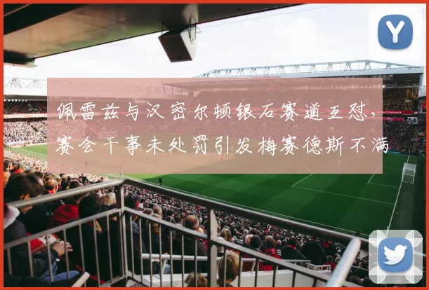 佩雷兹与汉密尔顿银石赛道互怼，赛会干事未处罚引发梅赛德斯不满