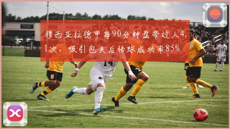 穆西亚拉德甲每90分钟盘带过人4.1次，吸引包夹后传球成功率85%