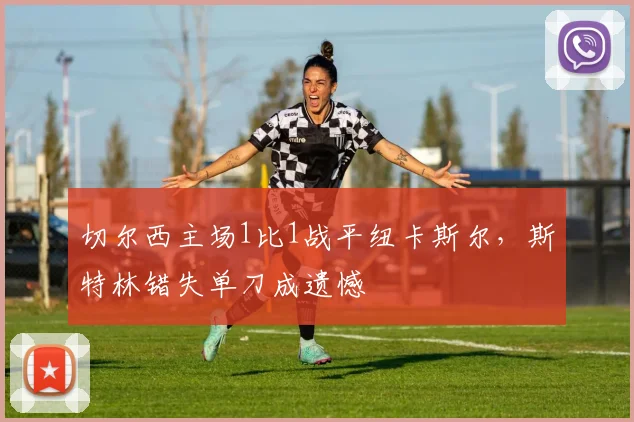 切尔西主场1比1战平纽卡斯尔，斯特林错失单刀成遗憾